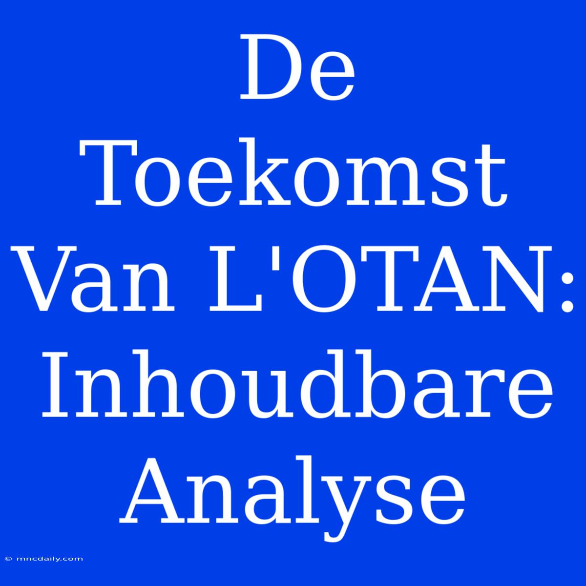 De Toekomst Van L'OTAN: Inhoudbare Analyse