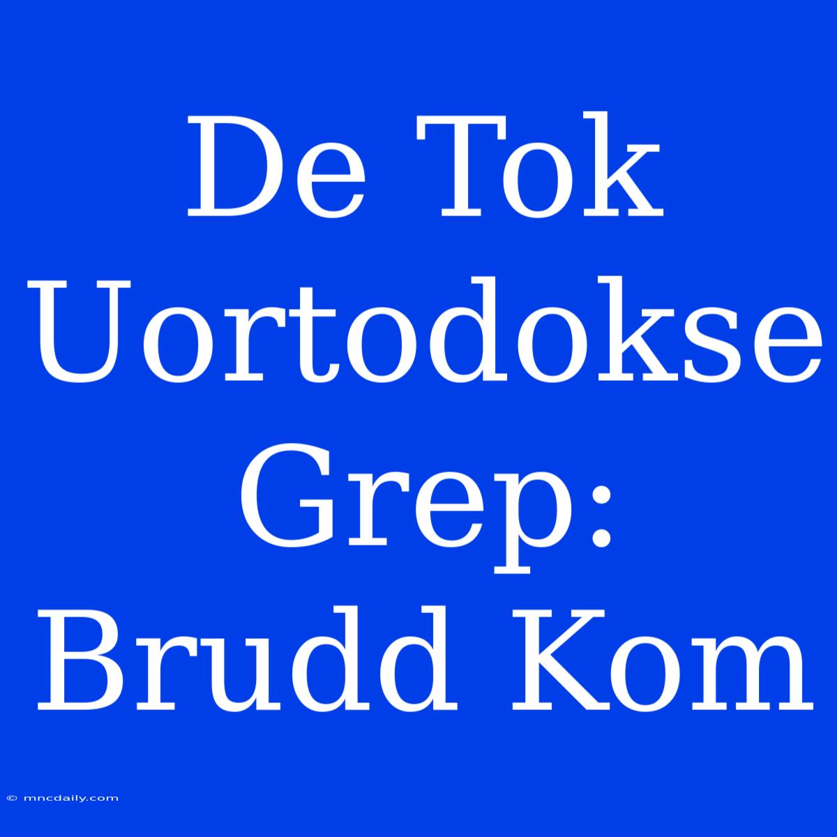 De Tok Uortodokse Grep: Brudd Kom