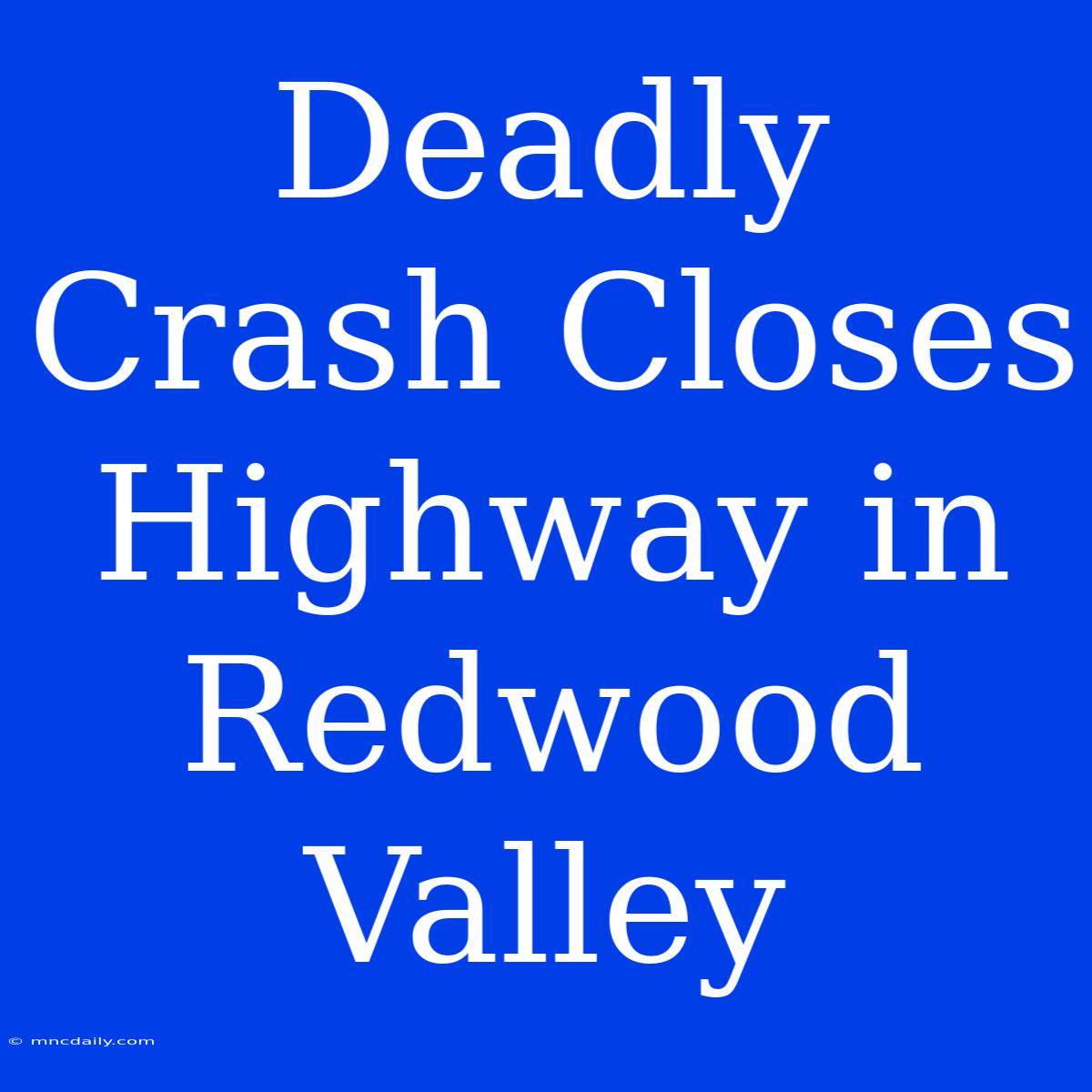 Deadly Crash Closes Highway In Redwood Valley