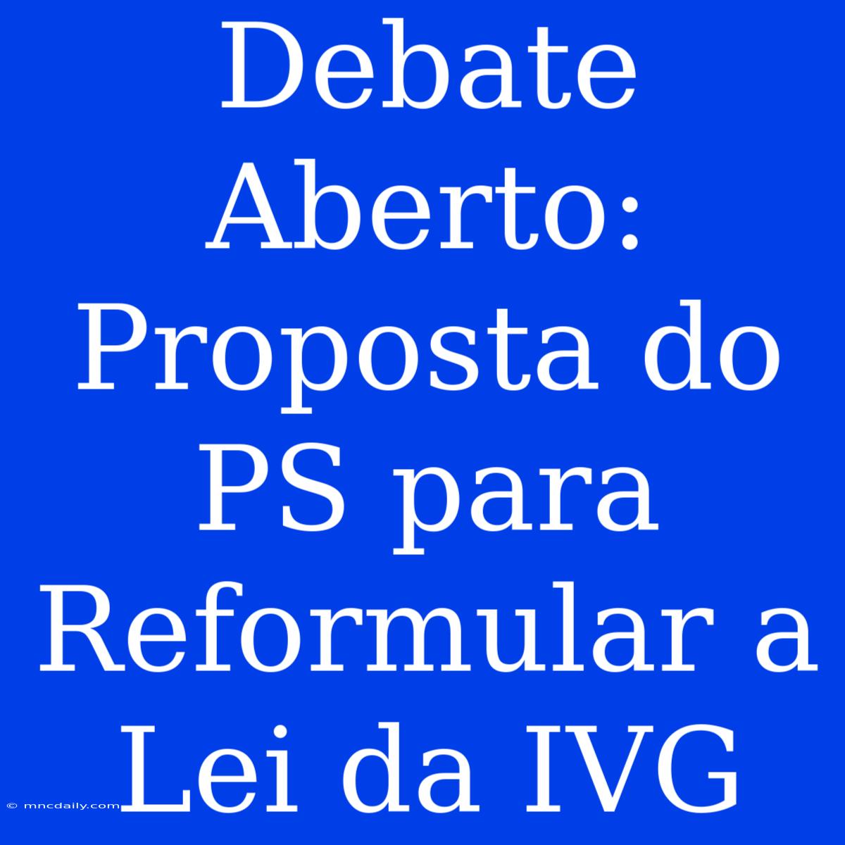 Debate Aberto: Proposta Do PS Para Reformular A Lei Da IVG