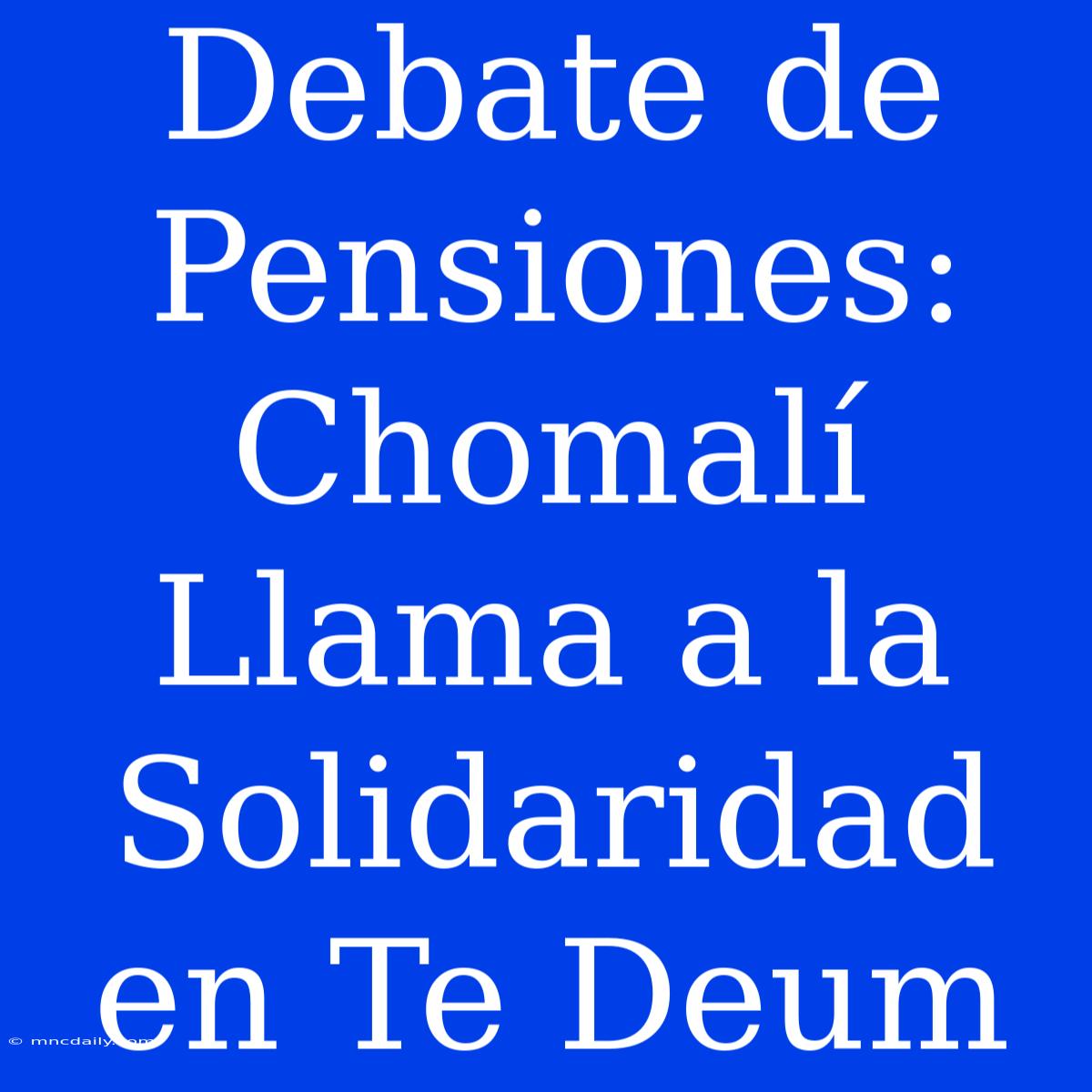 Debate De Pensiones: Chomalí Llama A La Solidaridad En Te Deum