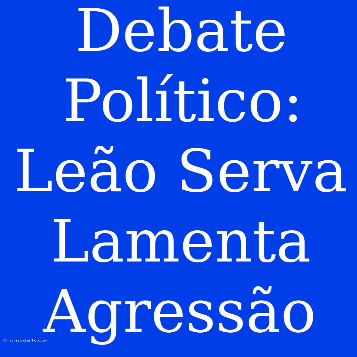 Debate Político: Leão Serva Lamenta Agressão