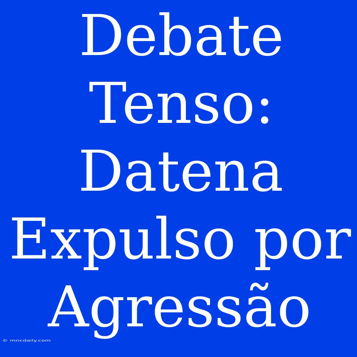 Debate Tenso: Datena Expulso Por Agressão