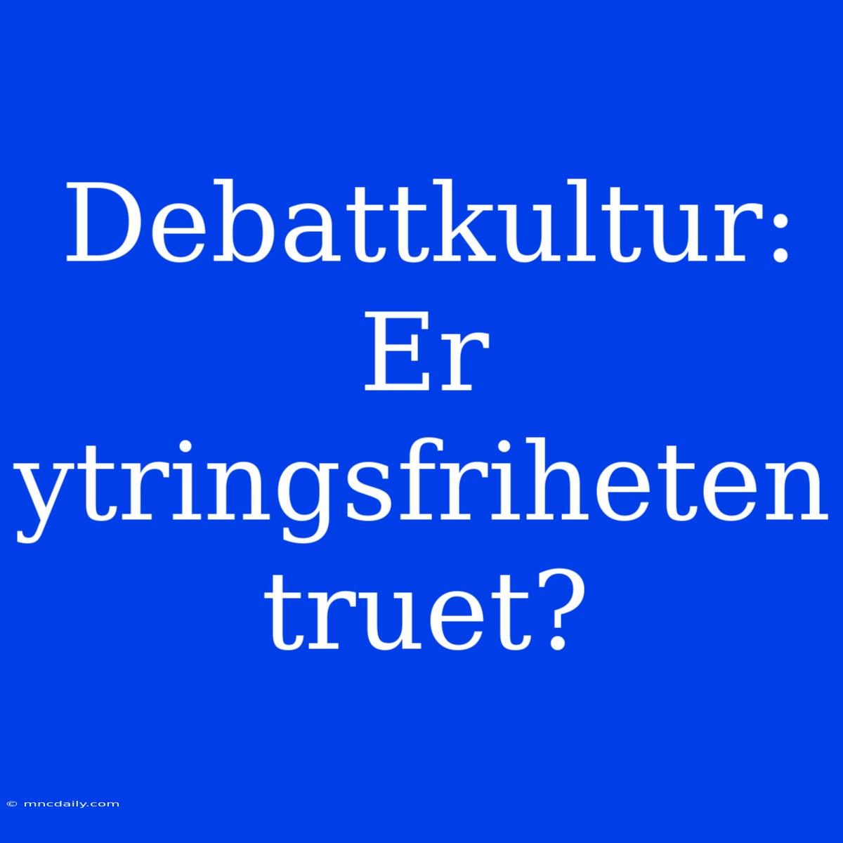 Debattkultur: Er Ytringsfriheten Truet? 