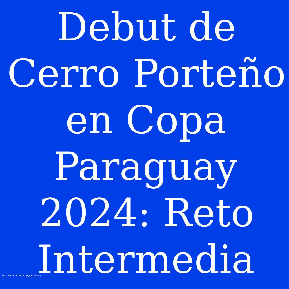 Debut De Cerro Porteño En Copa Paraguay 2024: Reto Intermedia