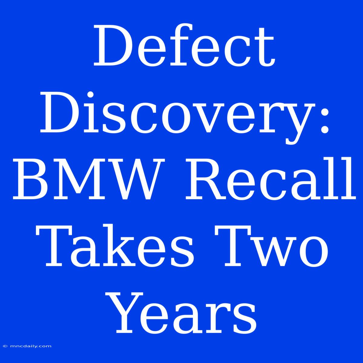 Defect Discovery: BMW Recall Takes Two Years