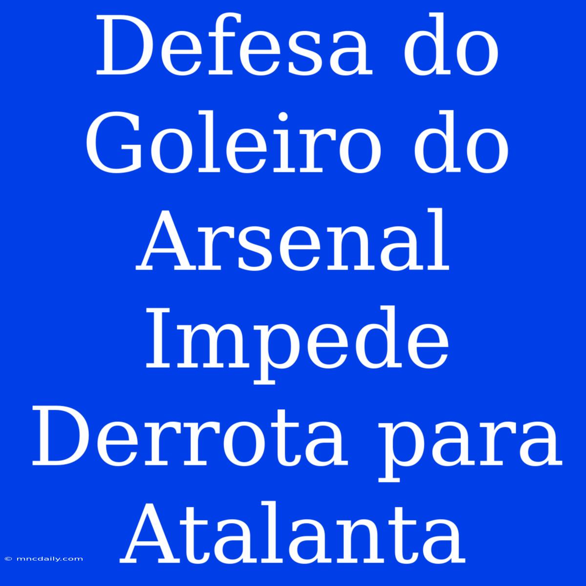 Defesa Do Goleiro Do Arsenal Impede Derrota Para Atalanta