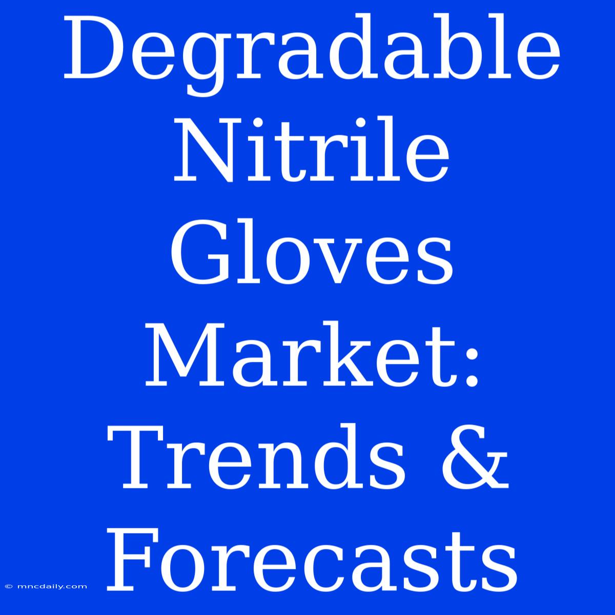 Degradable Nitrile Gloves Market: Trends & Forecasts