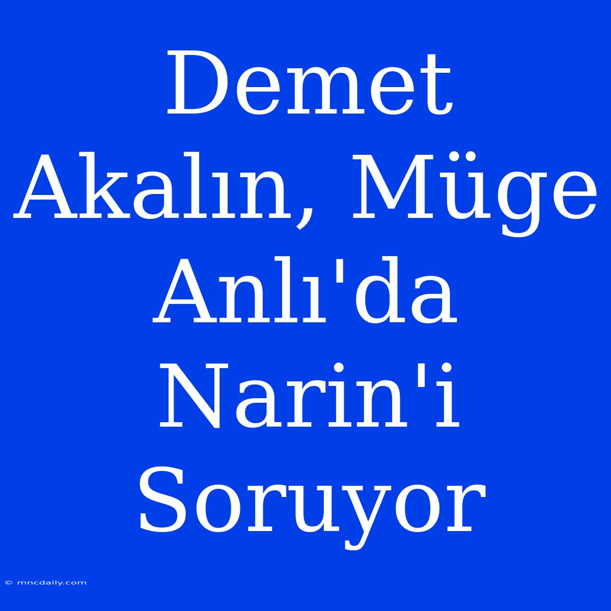 Demet Akalın, Müge Anlı'da Narin'i Soruyor