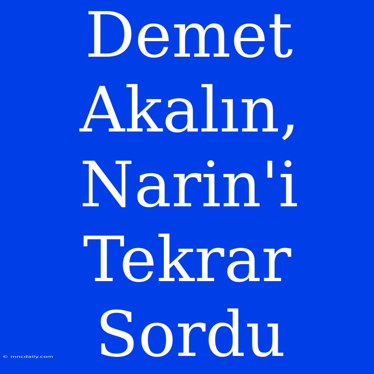 Demet Akalın, Narin'i Tekrar Sordu