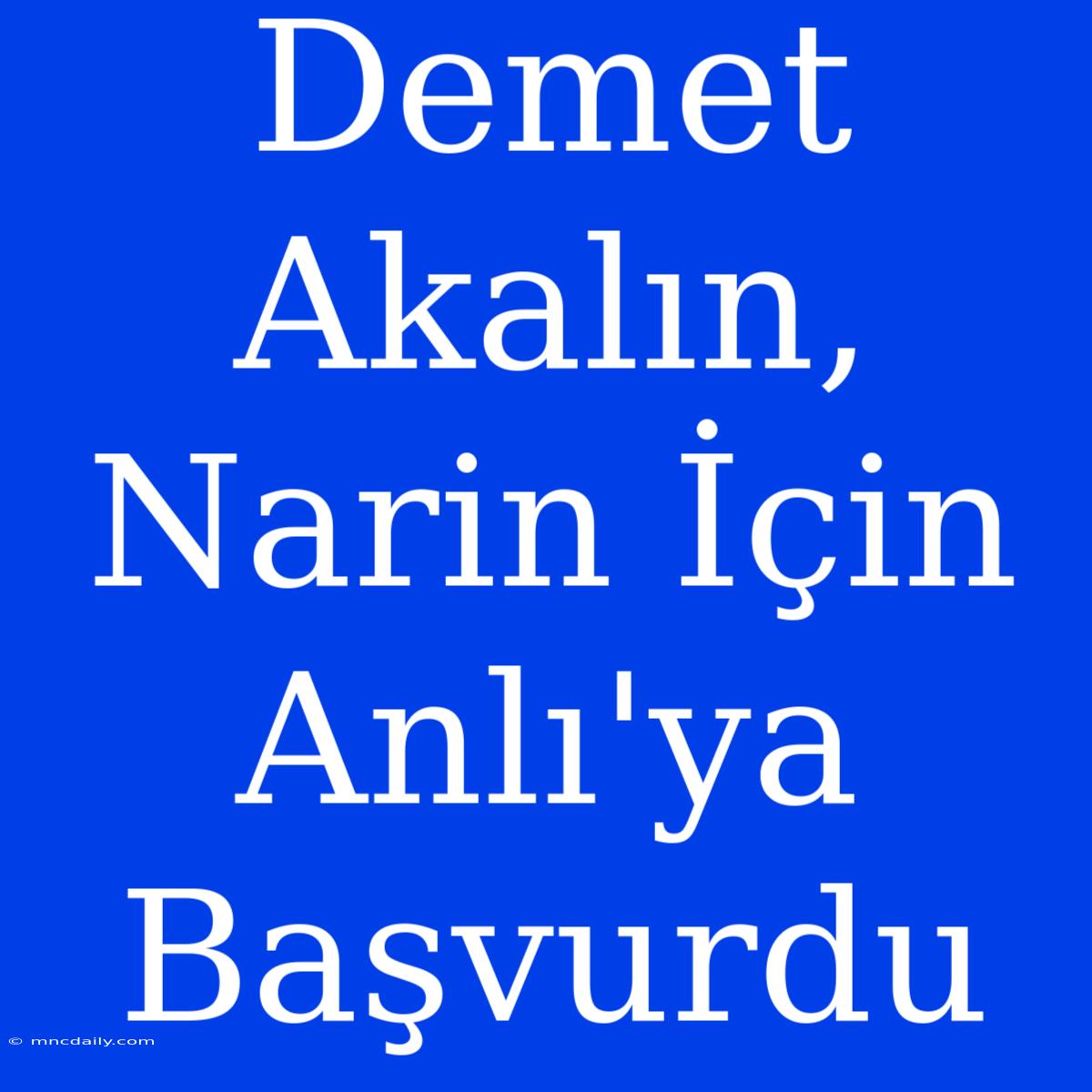 Demet Akalın, Narin İçin Anlı'ya Başvurdu