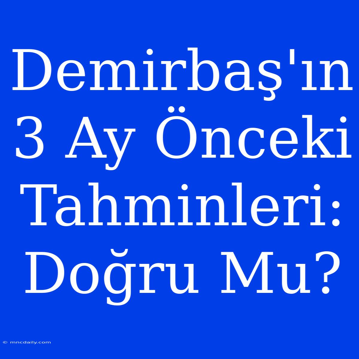 Demirbaş'ın 3 Ay Önceki Tahminleri: Doğru Mu?