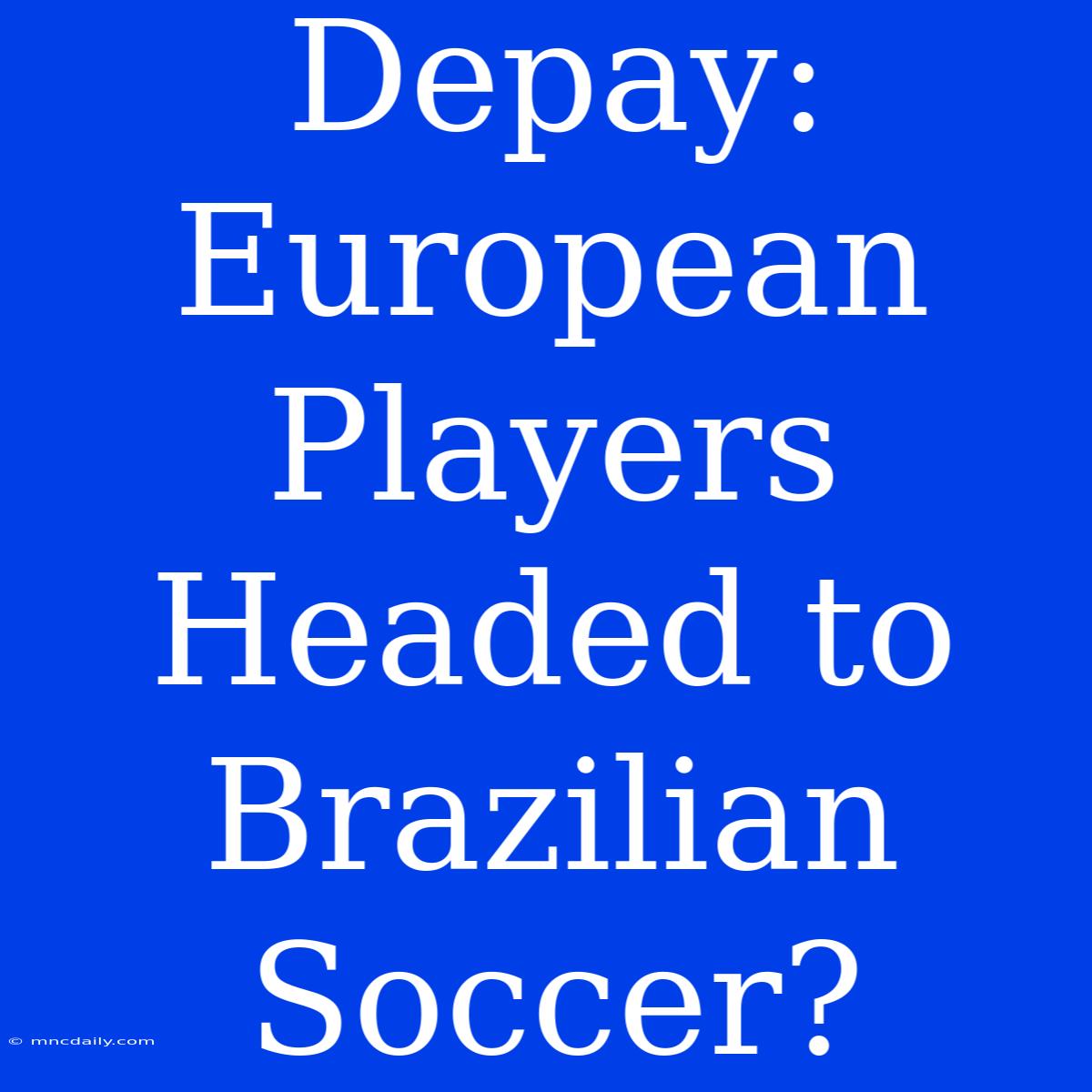 Depay:  European Players Headed To Brazilian Soccer?