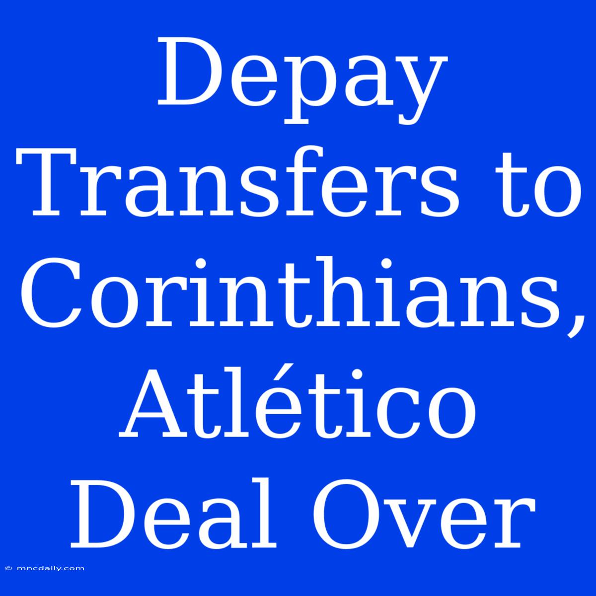 Depay Transfers To Corinthians, Atlético Deal Over