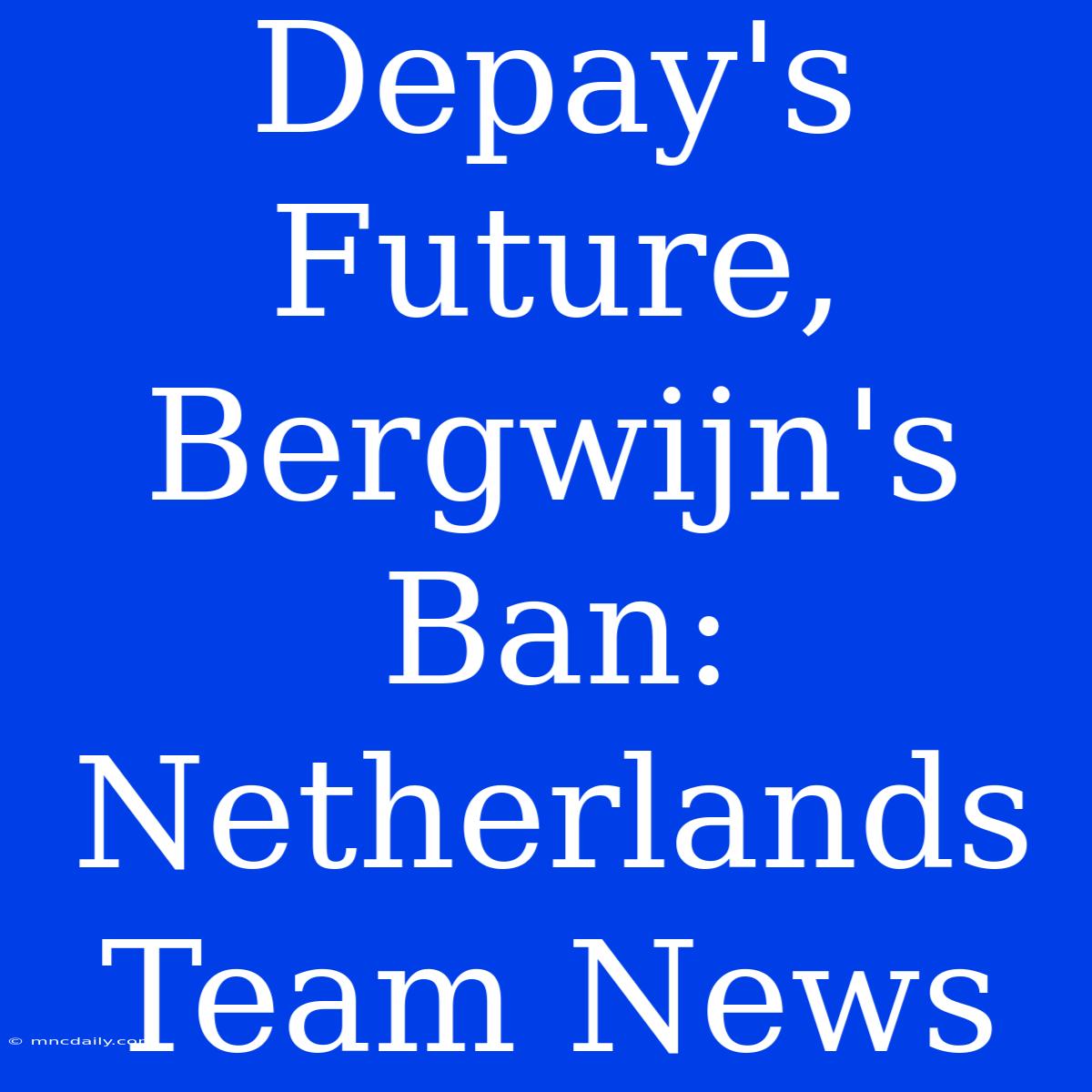 Depay's Future, Bergwijn's Ban: Netherlands Team News