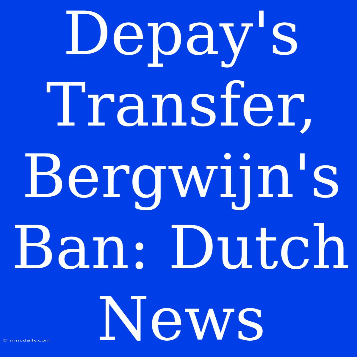 Depay's Transfer, Bergwijn's Ban: Dutch News