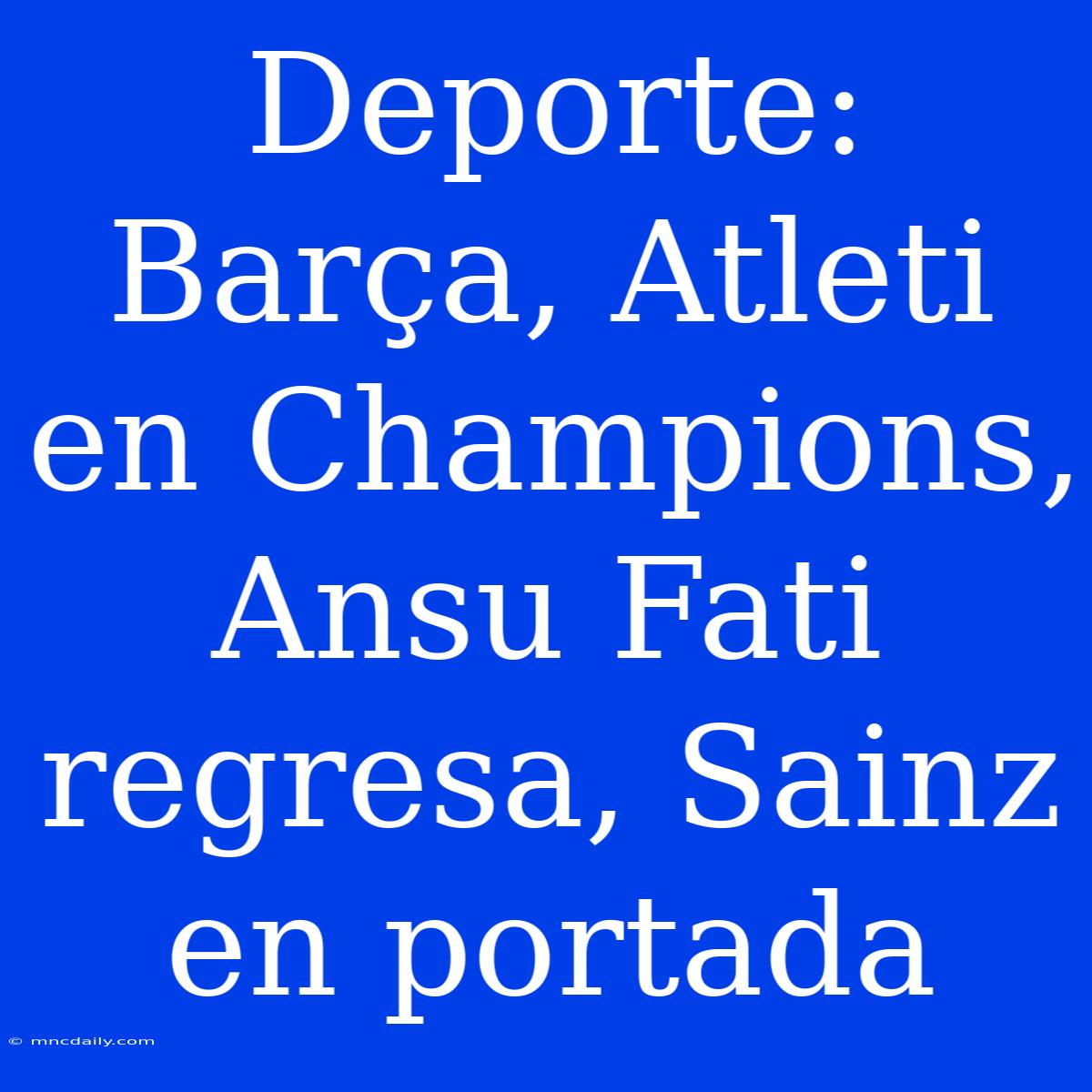 Deporte: Barça, Atleti En Champions, Ansu Fati Regresa, Sainz En Portada