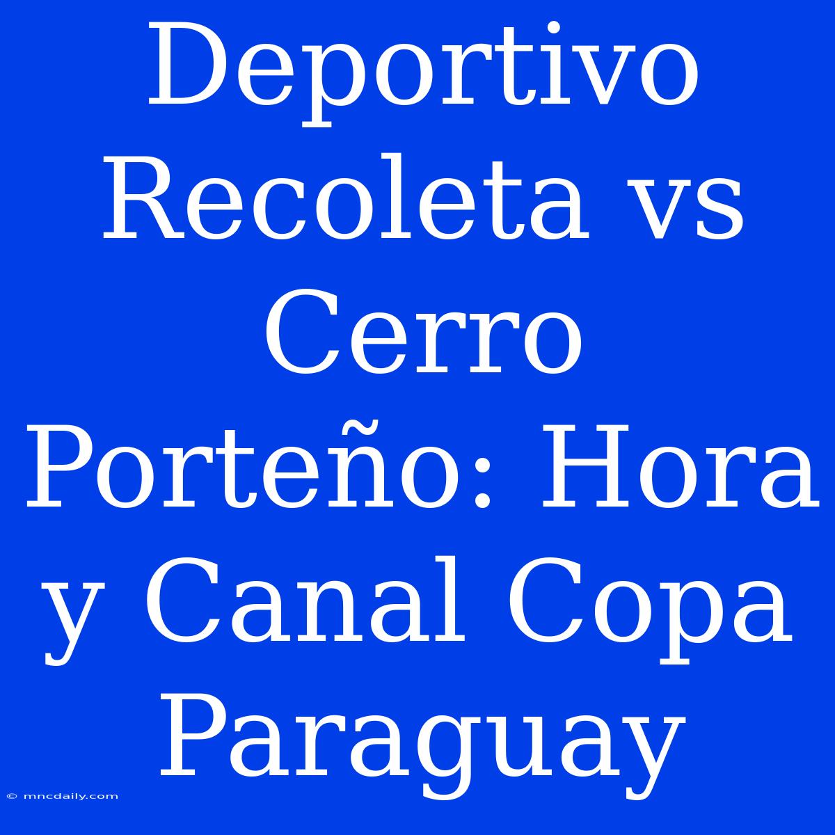 Deportivo Recoleta Vs Cerro Porteño: Hora Y Canal Copa Paraguay