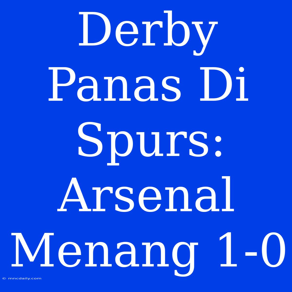 Derby Panas Di Spurs: Arsenal Menang 1-0