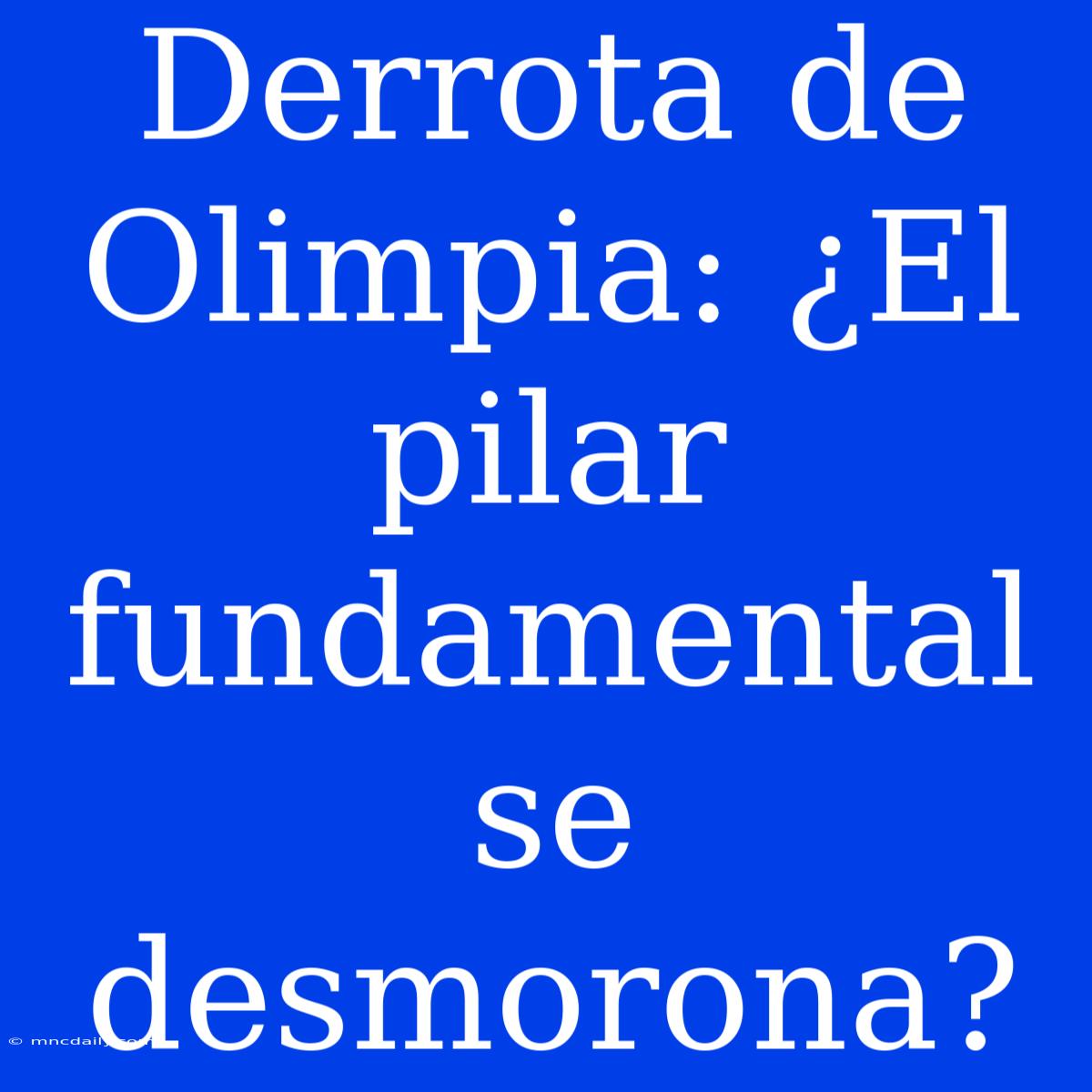 Derrota De Olimpia: ¿El Pilar Fundamental Se Desmorona?