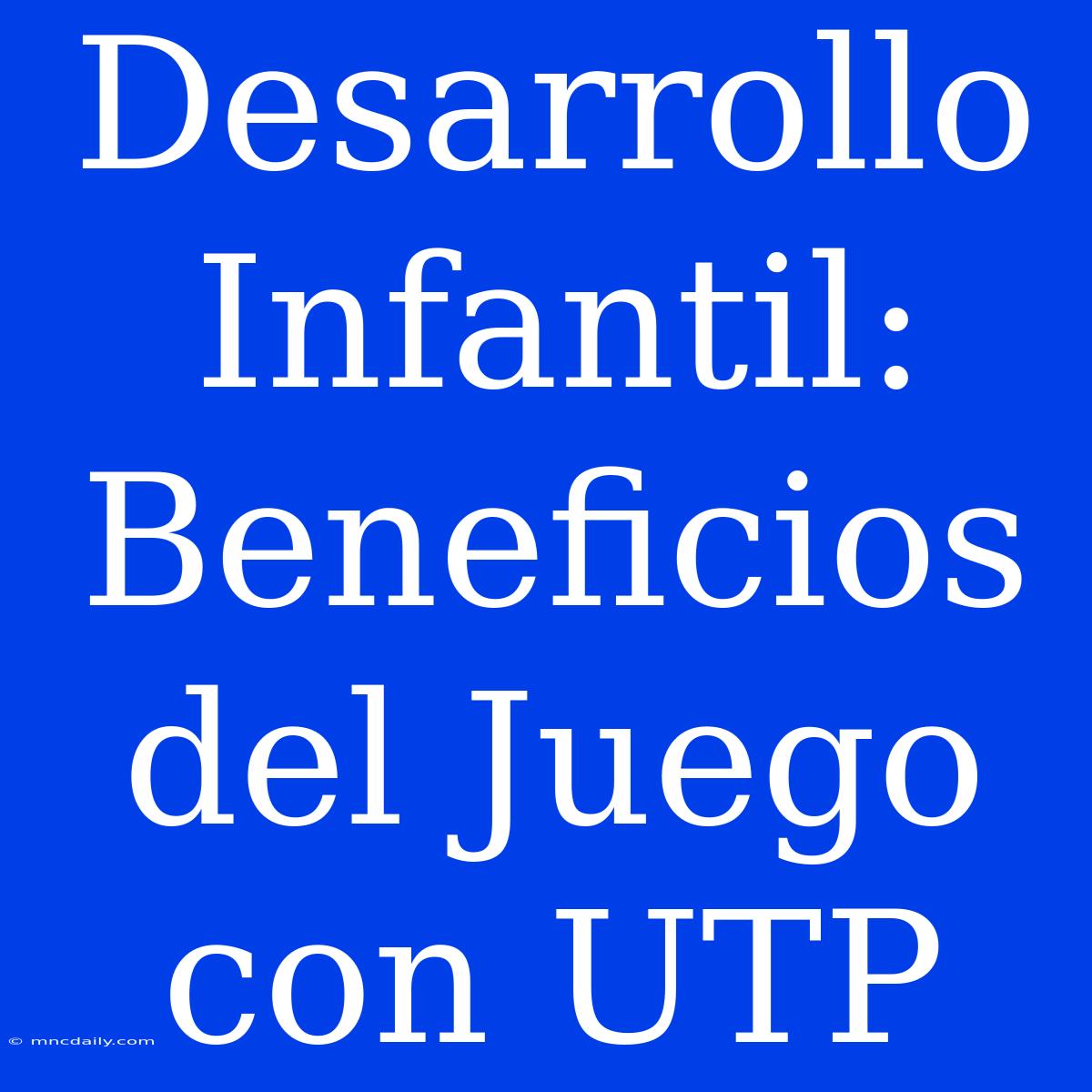 Desarrollo Infantil: Beneficios Del Juego Con UTP