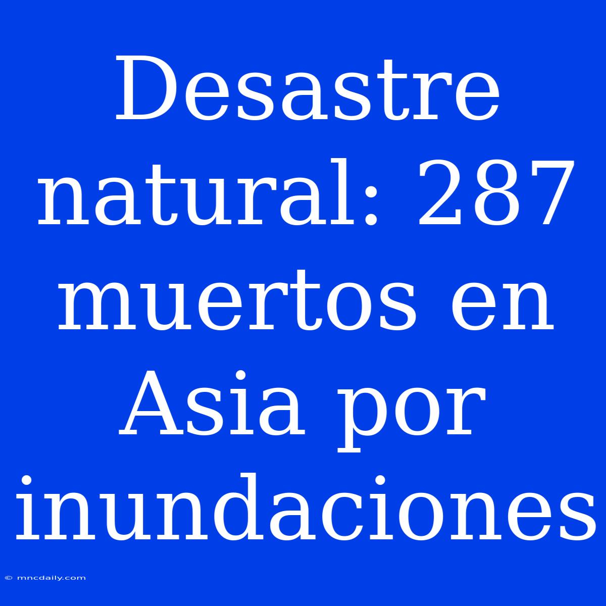 Desastre Natural: 287 Muertos En Asia Por Inundaciones