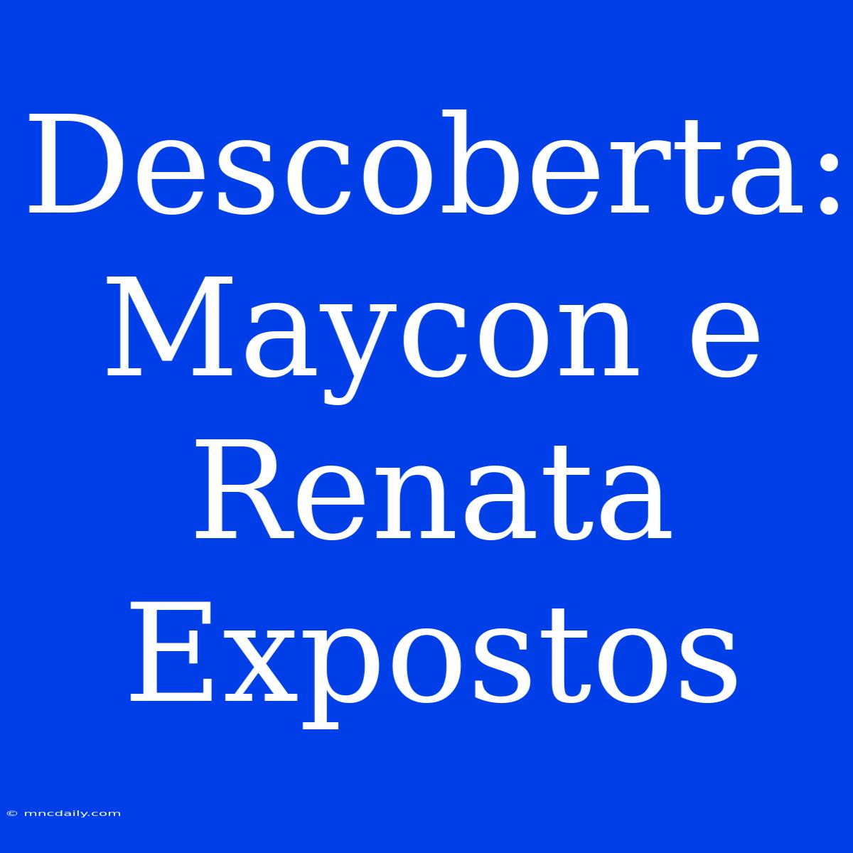 Descoberta: Maycon E Renata Expostos