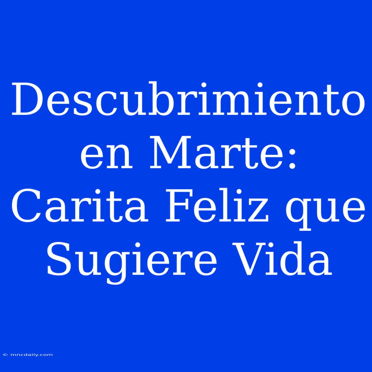 Descubrimiento En Marte: Carita Feliz Que Sugiere Vida