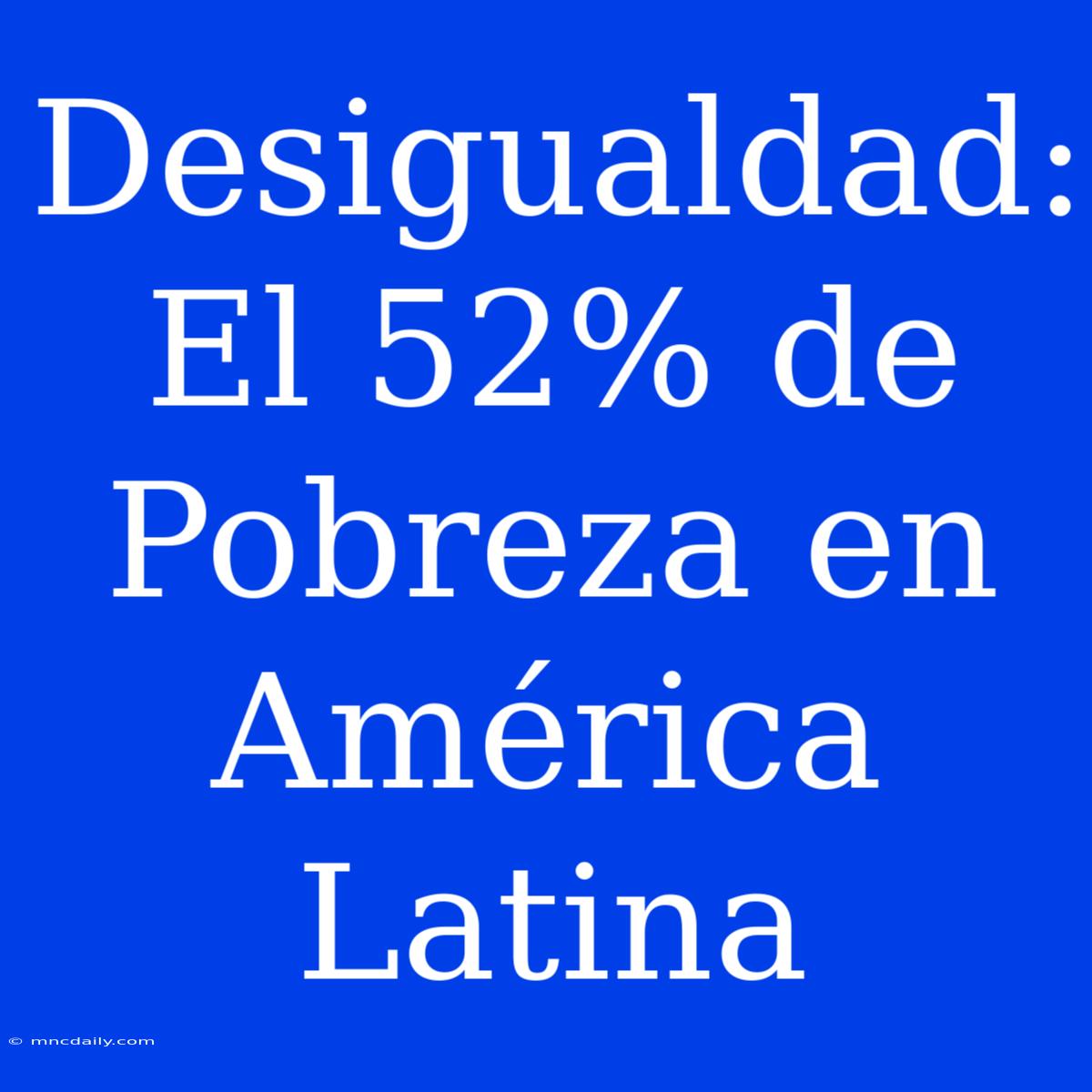 Desigualdad: El 52% De Pobreza En América Latina