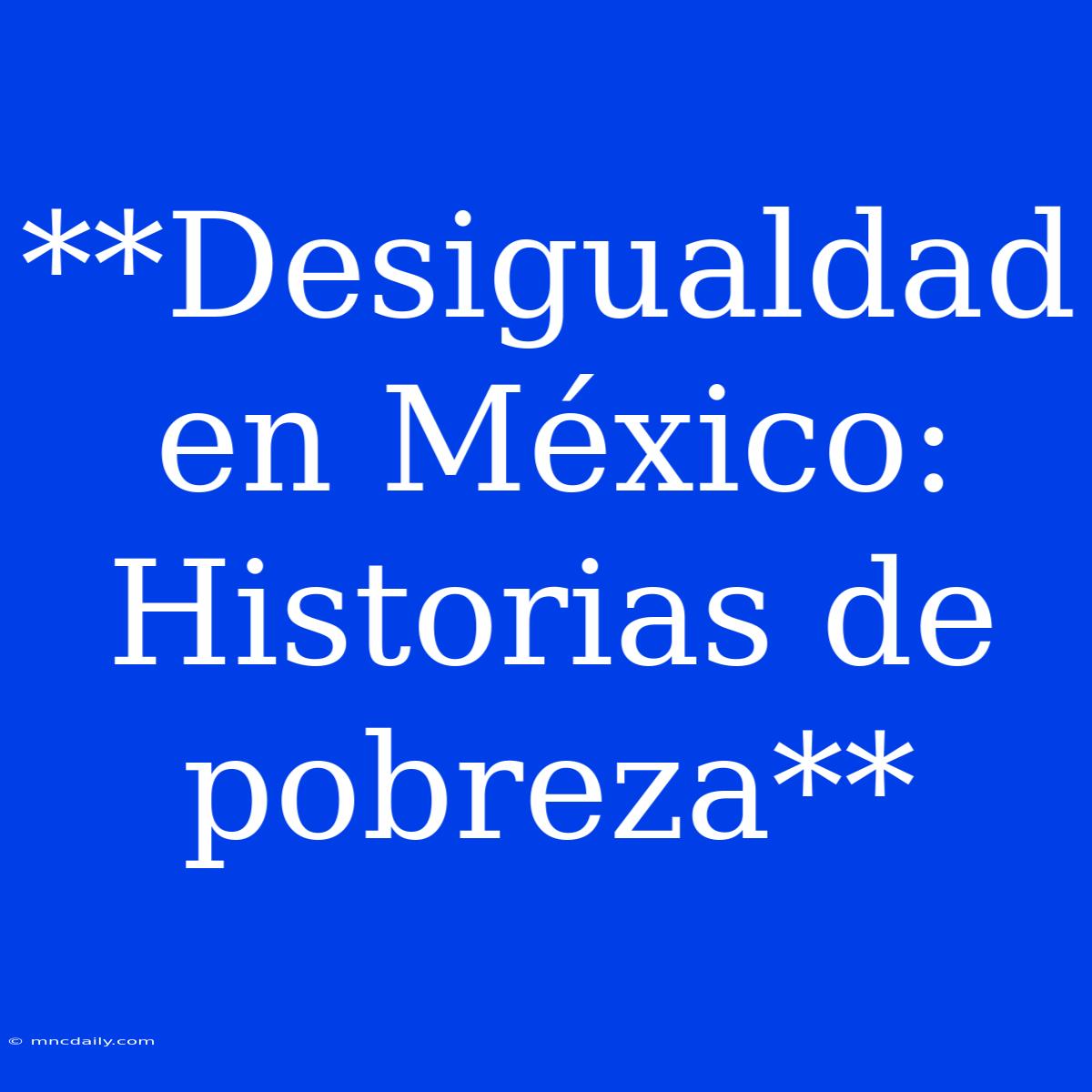 **Desigualdad En México: Historias De Pobreza**