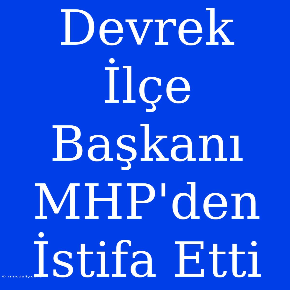 Devrek İlçe Başkanı MHP'den İstifa Etti