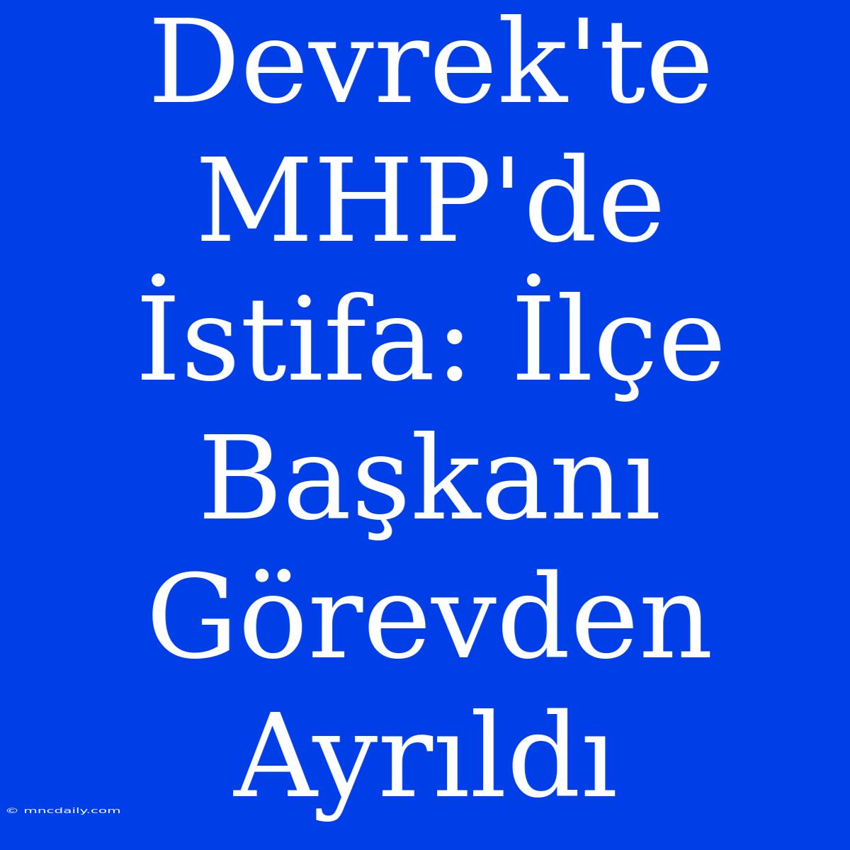 Devrek'te MHP'de İstifa: İlçe Başkanı Görevden Ayrıldı