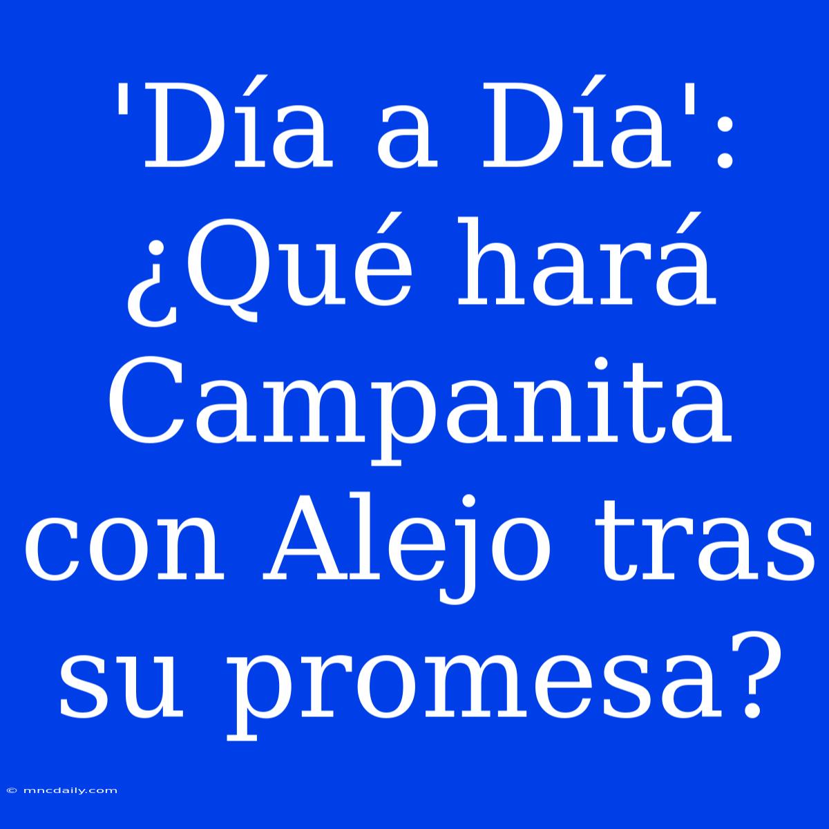 'Día A Día': ¿Qué Hará Campanita Con Alejo Tras Su Promesa?