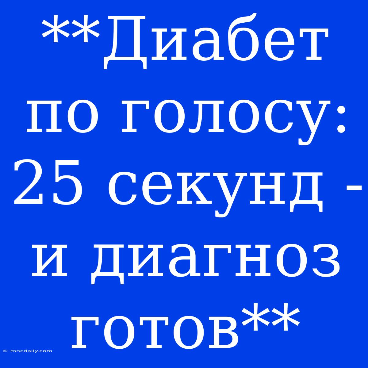 **Диабет По Голосу: 25 Секунд -  И Диагноз Готов**