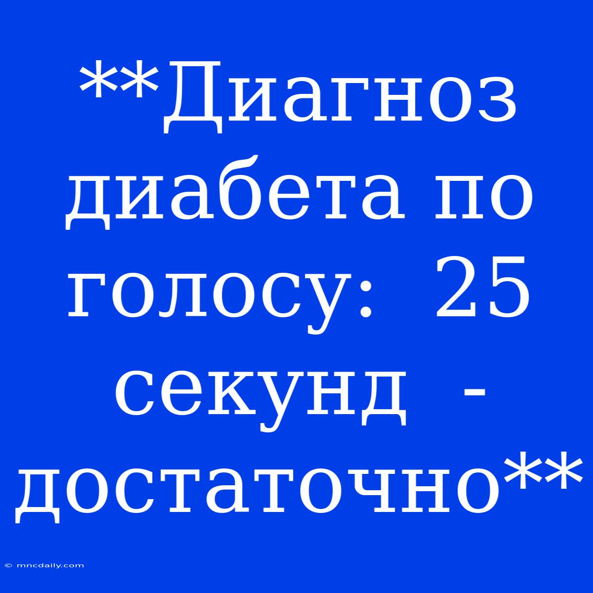 **Диагноз Диабета По Голосу:  25 Секунд  - Достаточно**