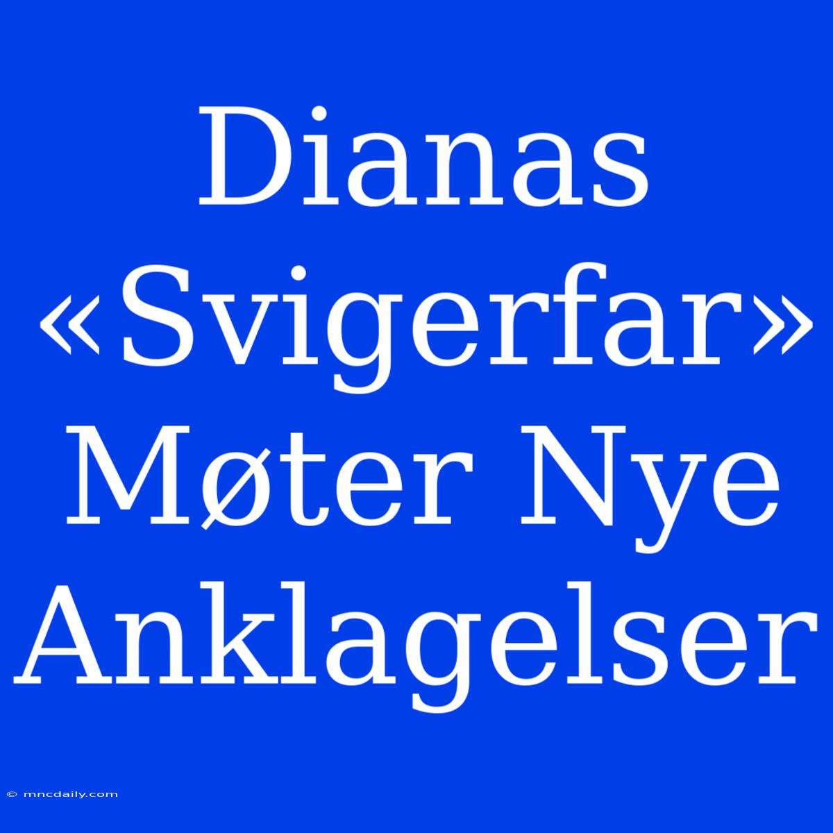 Dianas «Svigerfar» Møter Nye Anklagelser