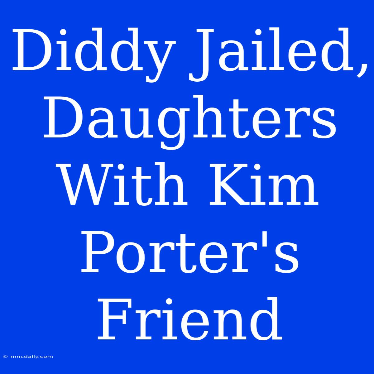 Diddy Jailed, Daughters With Kim Porter's Friend