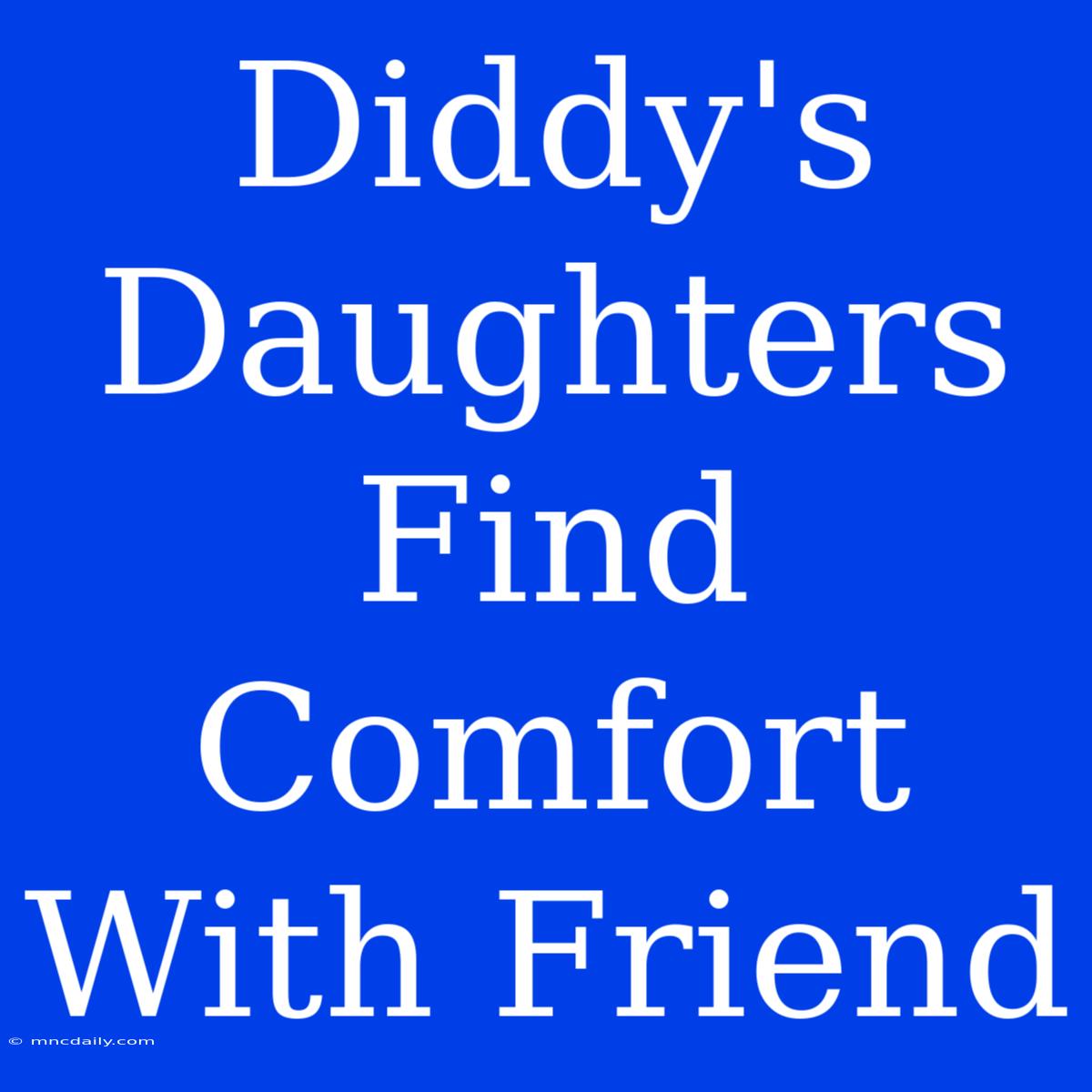 Diddy's Daughters Find Comfort With Friend