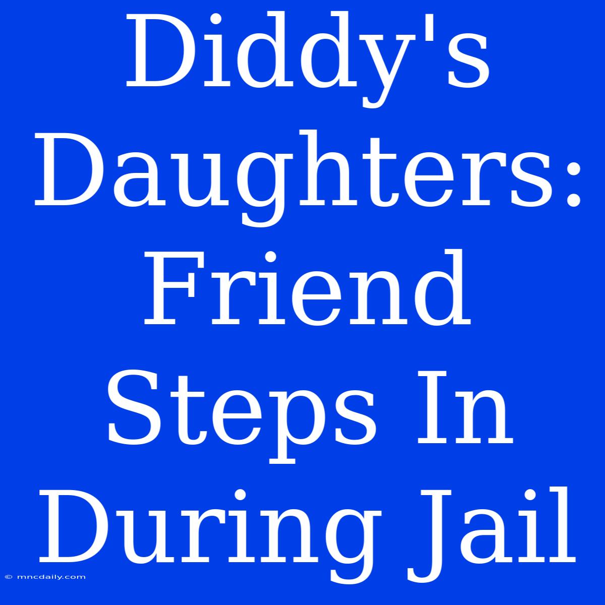 Diddy's Daughters: Friend Steps In During Jail