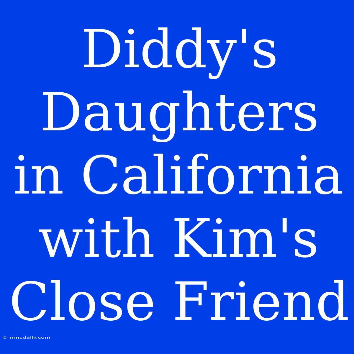 Diddy's Daughters In California With Kim's Close Friend