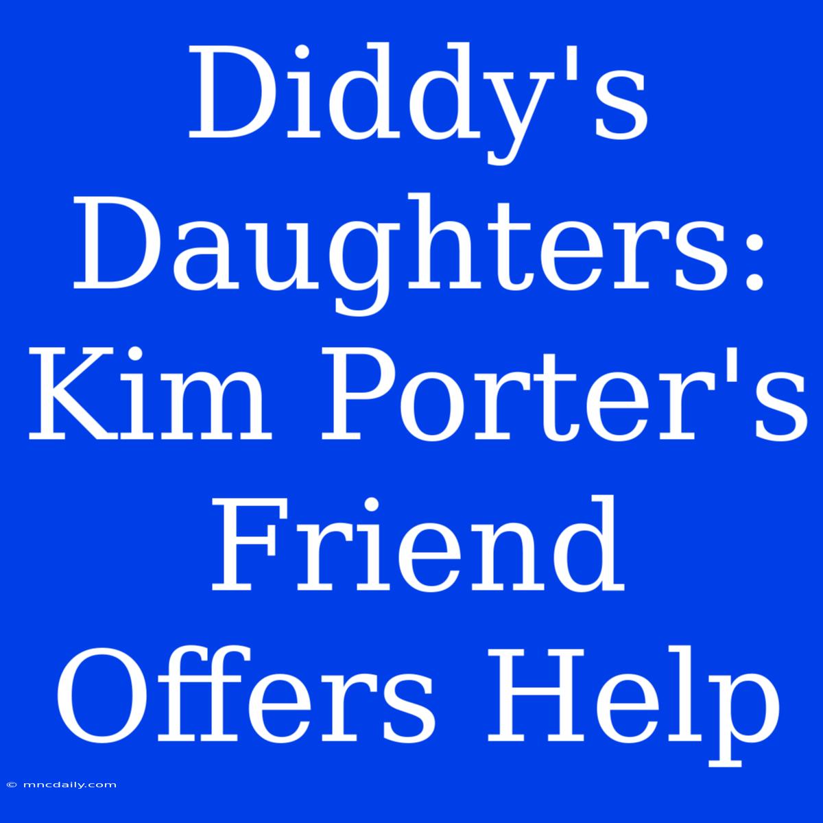 Diddy's Daughters: Kim Porter's Friend Offers Help