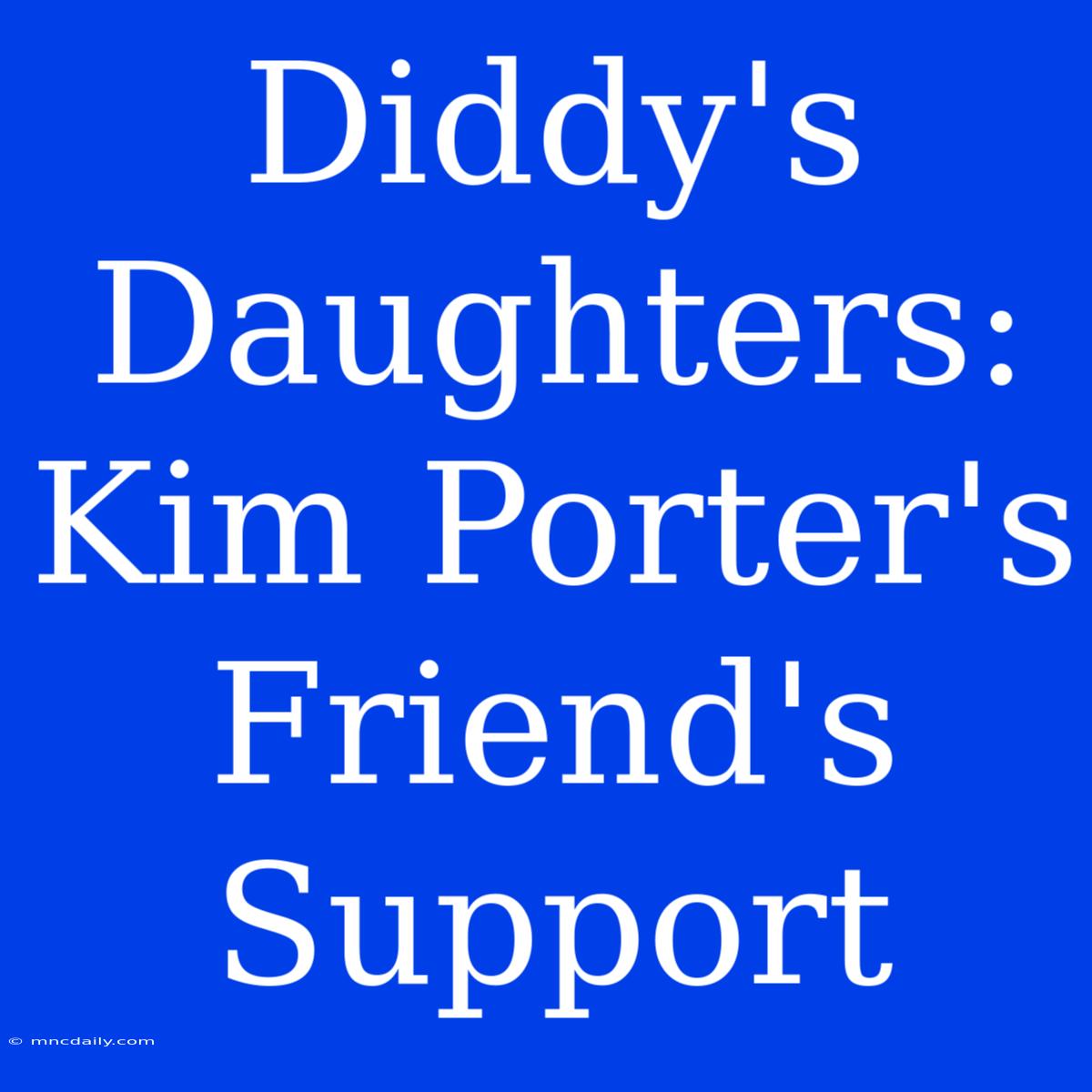 Diddy's Daughters: Kim Porter's Friend's Support