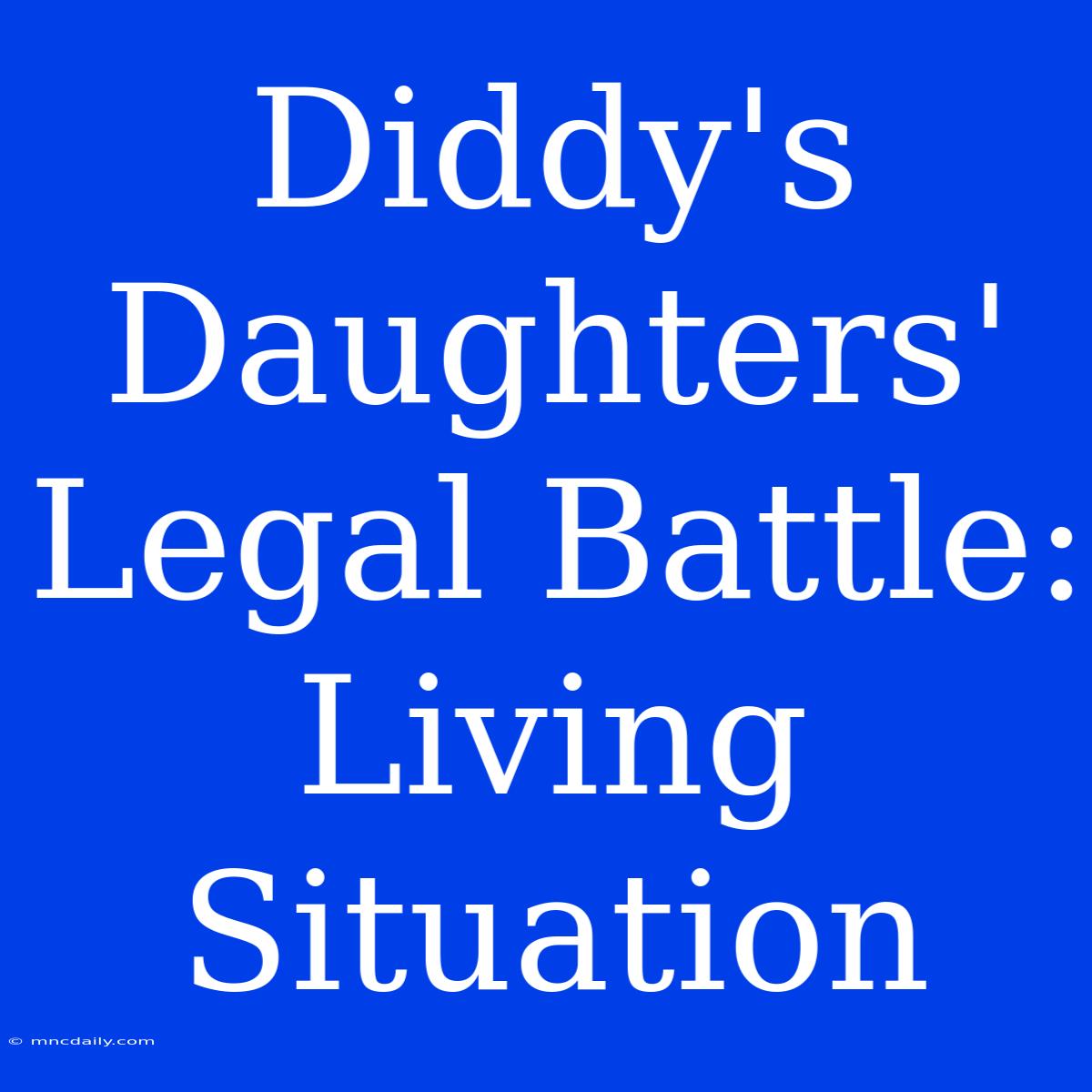 Diddy's Daughters' Legal Battle: Living Situation