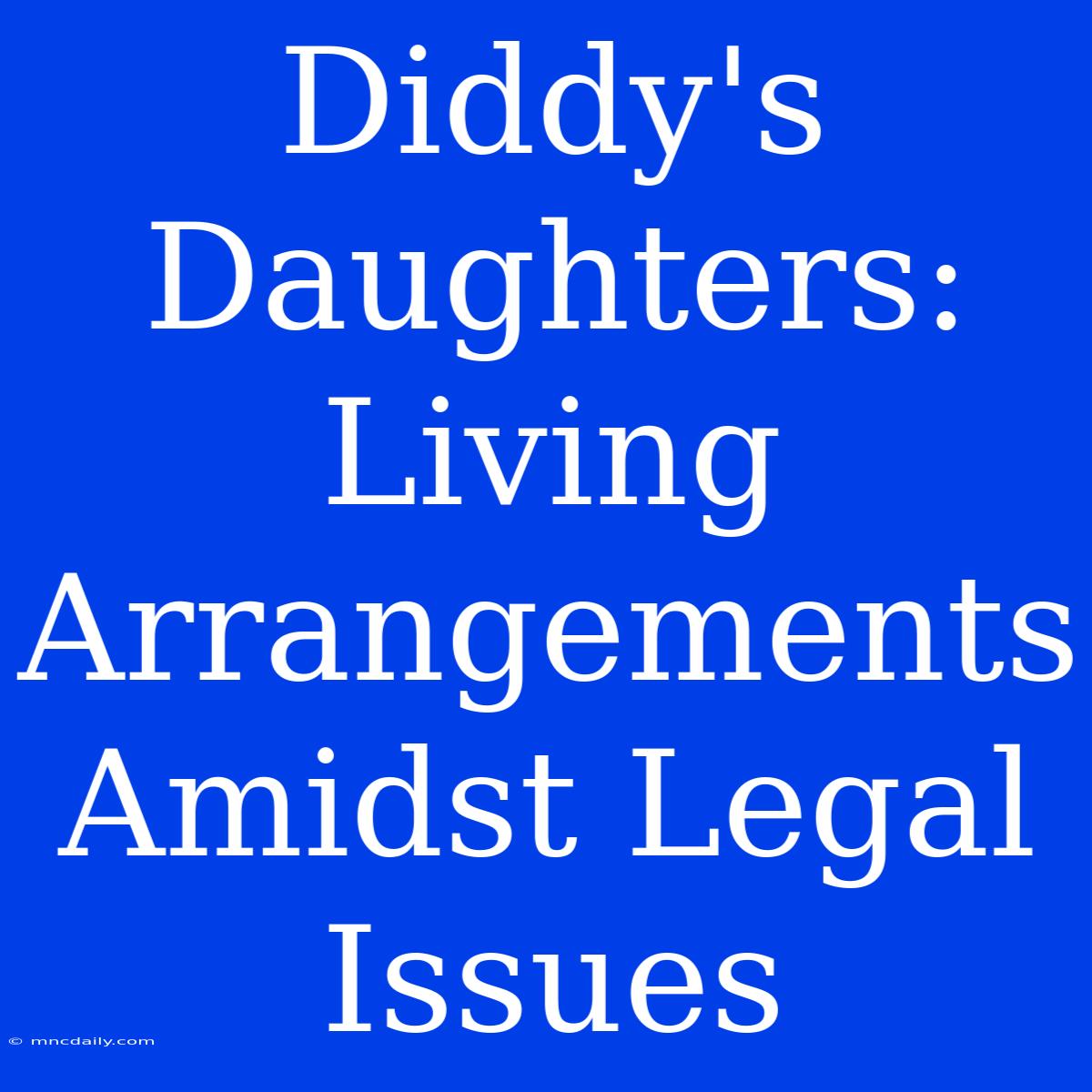 Diddy's Daughters: Living Arrangements Amidst Legal Issues