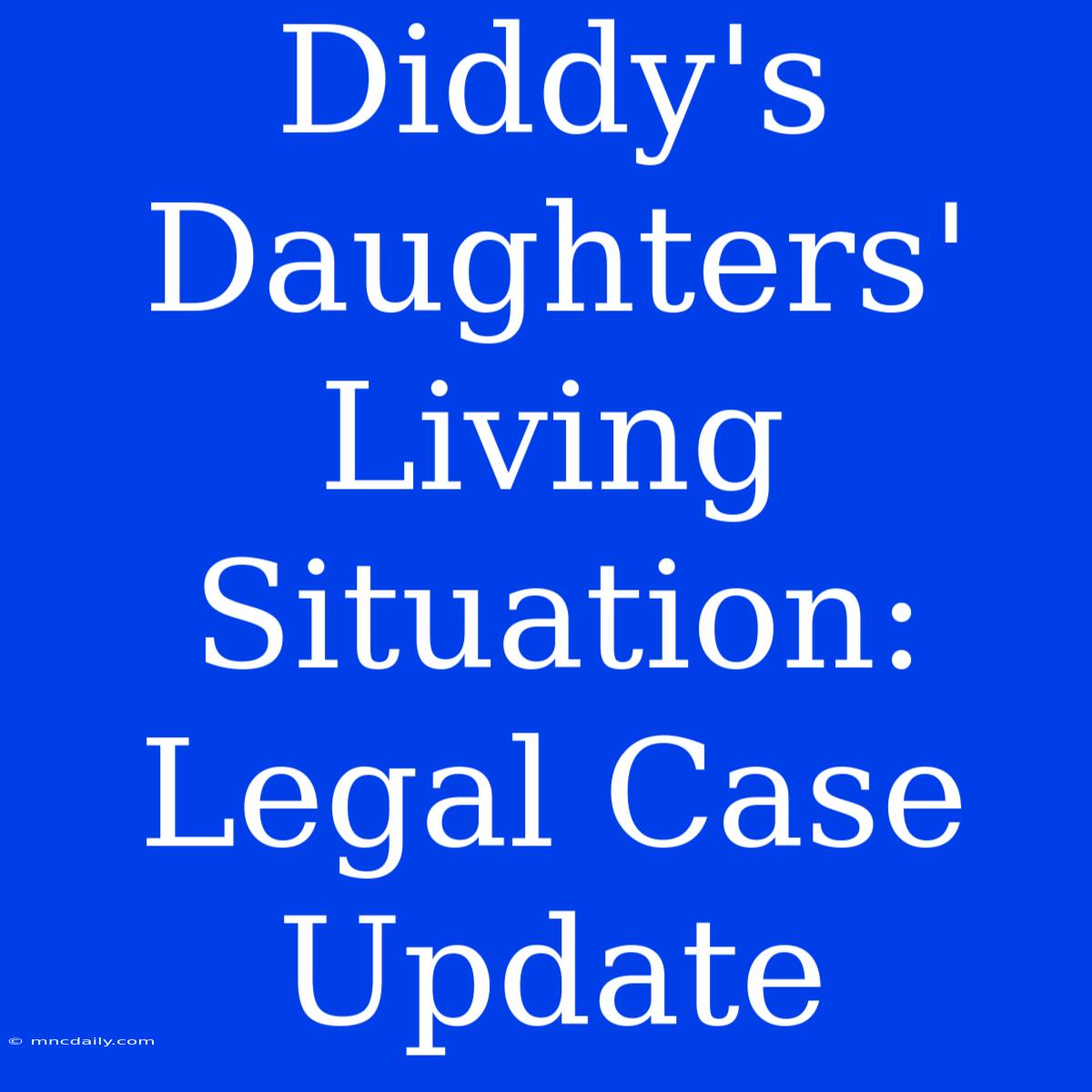 Diddy's Daughters' Living Situation: Legal Case Update