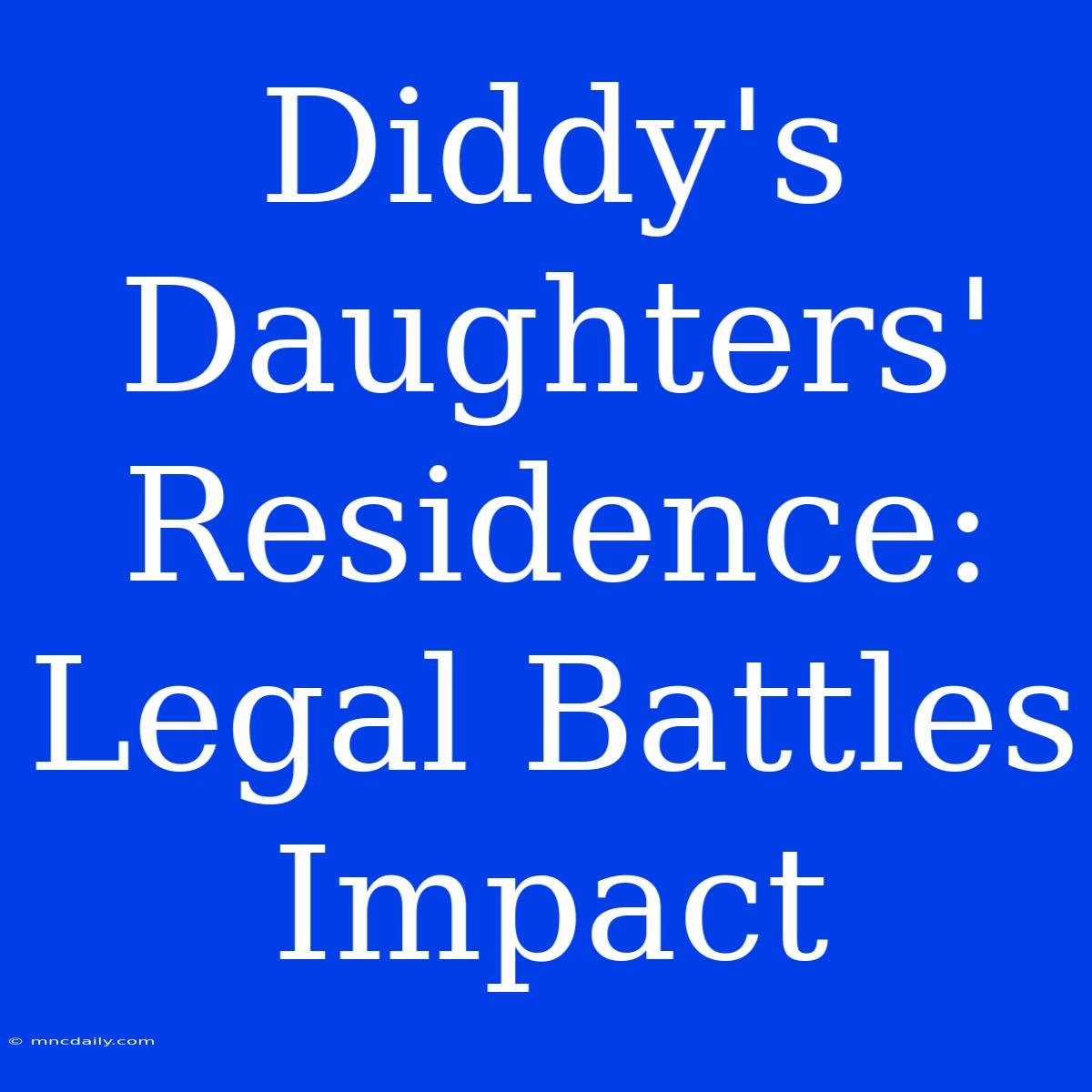 Diddy's Daughters' Residence: Legal Battles Impact