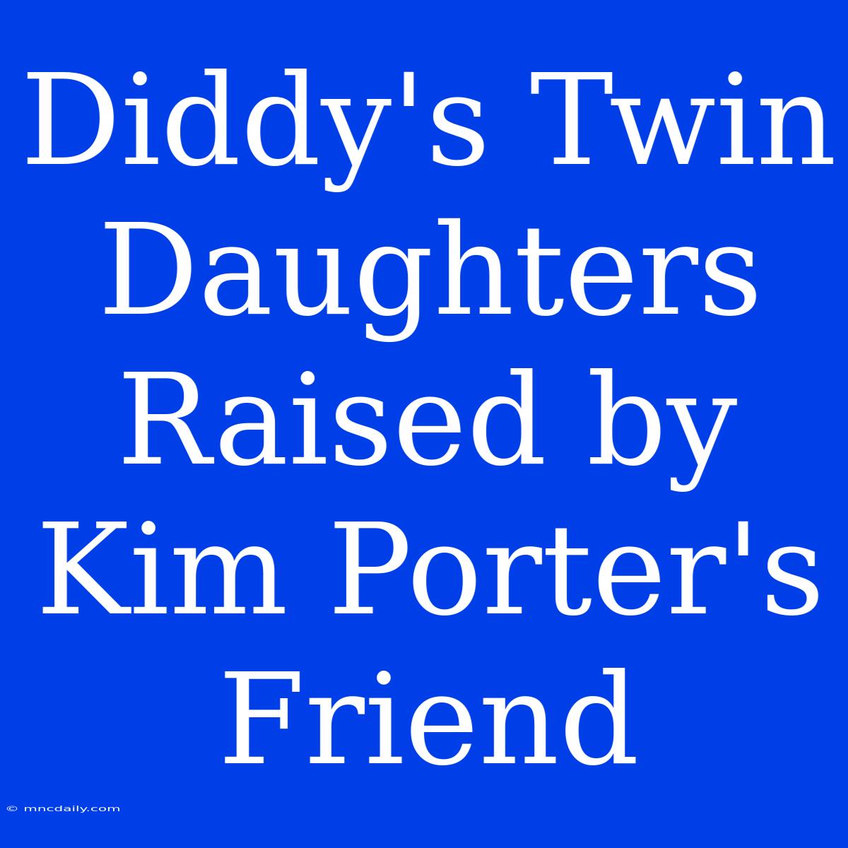 Diddy's Twin Daughters Raised By Kim Porter's Friend