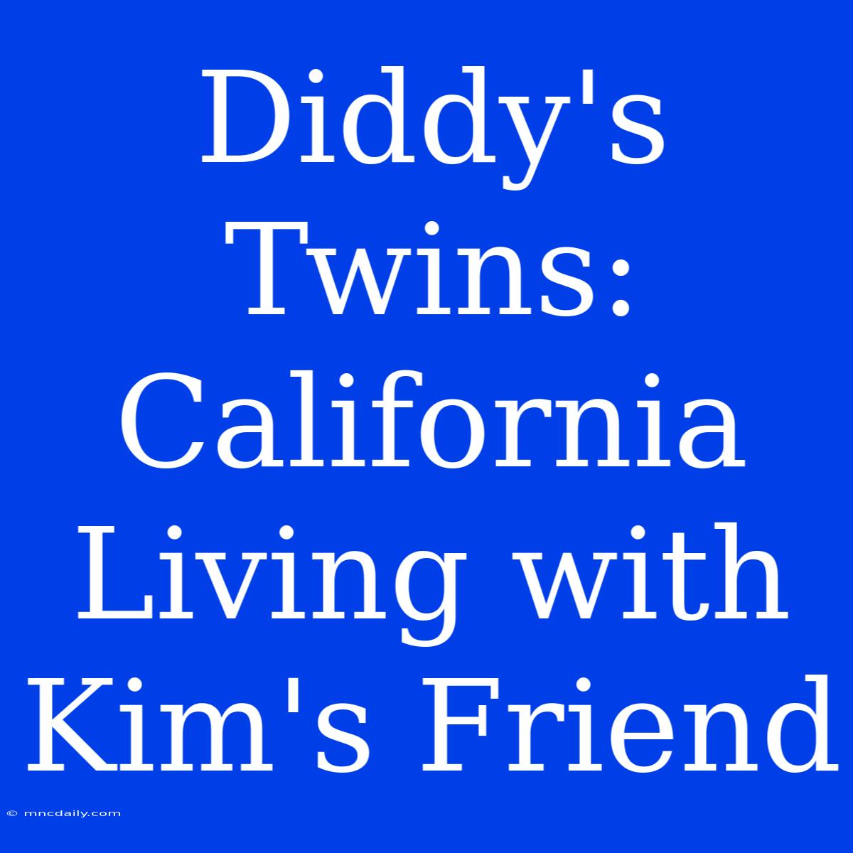 Diddy's Twins: California Living With Kim's Friend