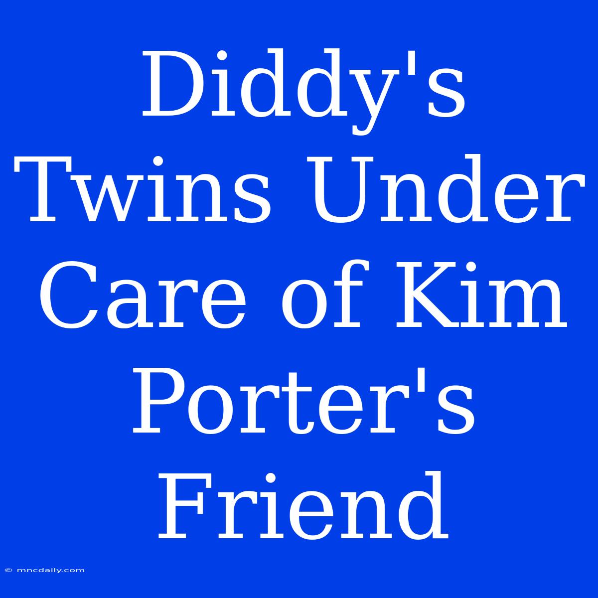 Diddy's Twins Under Care Of Kim Porter's Friend