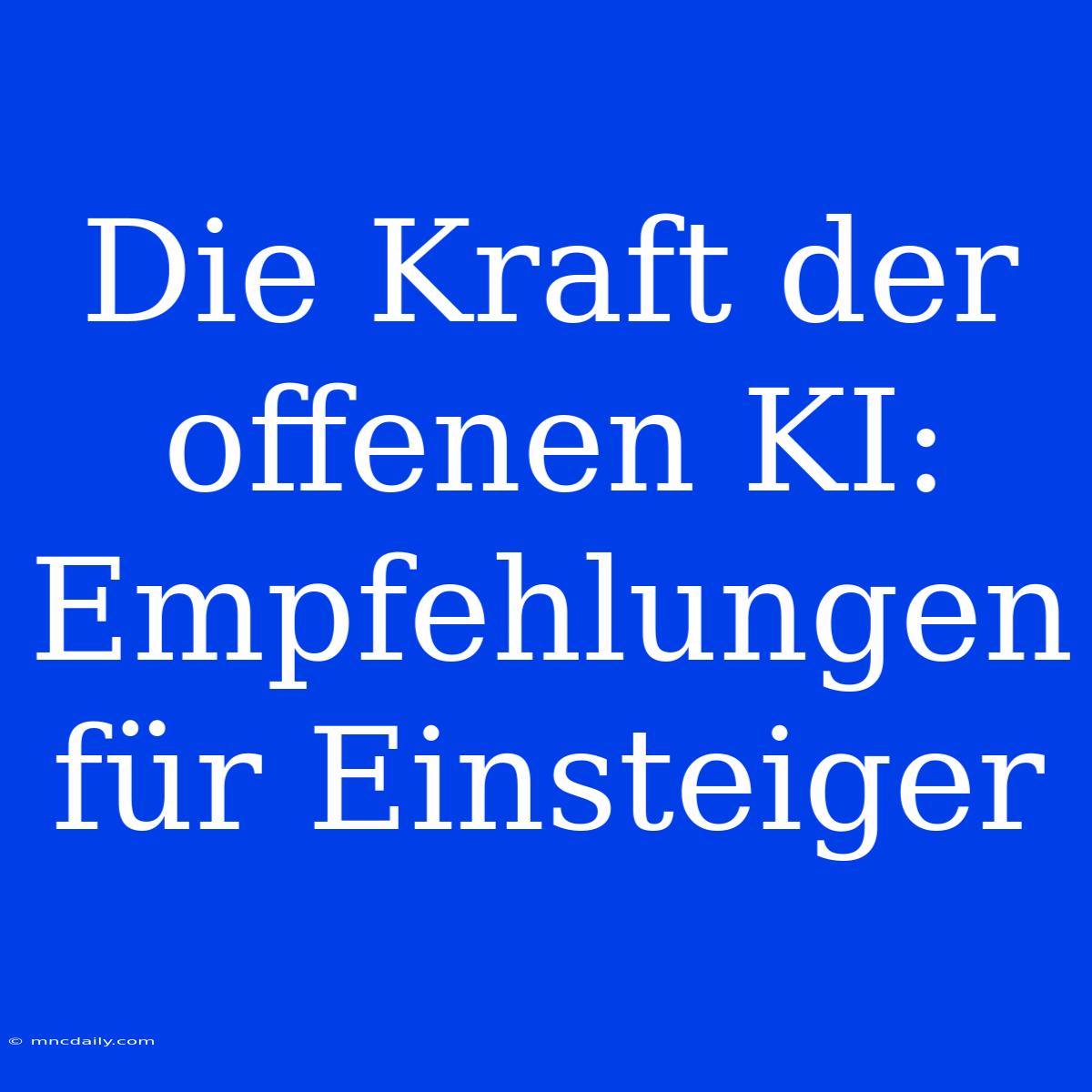 Die Kraft Der Offenen KI: Empfehlungen Für Einsteiger